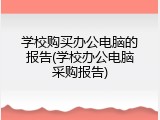 学校购买办公电脑的报告(学校办公电脑采购报告)