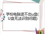 学校电脑读不出u盘(U盘无法识别问题)