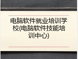电脑软件就业培训学校(电脑软件技能培训中心)