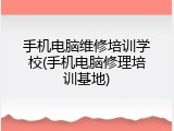 手机电脑维修培训学校(手机电脑修理培训基地)