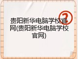 贵阳新华电脑学校官网(贵阳新华电脑学校官网)