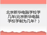 北京新华电脑学校学几年(北京新华电脑学校学制为几年？)