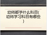 幼师都学什么科目(幼师学习科目有哪些)