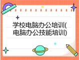 学校电脑办公培训(电脑办公技能培训)