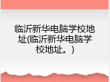 临沂新华电脑学校地址(临沂新华电脑学校地址。)