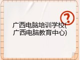 广西电脑培训学校(广西电脑教育中心)
