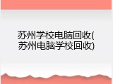 苏州学校电脑回收(苏州电脑学校回收)