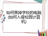 如何黑掉学校的电脑(如何入侵校园计算机)