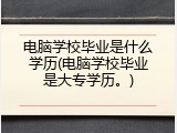电脑学校毕业是什么学历(电脑学校毕业是大专学历。)