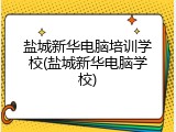 盐城新华电脑培训学校(盐城新华电脑学校)