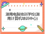 湖南电脑培训学校(湖南计算机培训中心)