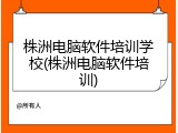 株洲电脑软件培训学校(株洲电脑软件培训)