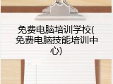 免费电脑培训学校(免费电脑技能培训中心)