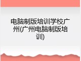 电脑制版培训学校广州(广州电脑制版培训)