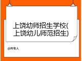 上饶幼师招生学校(上饶幼儿师范招生)