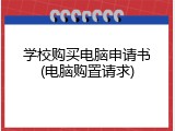 学校购买电脑申请书(电脑购置请求)