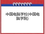中国电脑学校(中国电脑学院)