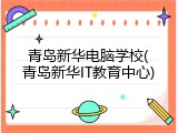 青岛新华电脑学校(青岛新华IT教育中心)