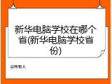 新华电脑学校在哪个省(新华电脑学校省份)