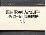 温州正海电脑培训学校(温州正海电脑培训)