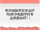 新华电脑学校专业好吗(新华电脑学校专业质量如何？)