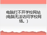 电脑打不开学校网站(电脑无法访问学校网络。)