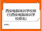 西安电脑培训学校排行(西安电脑培训学校排名)