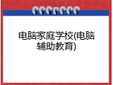电脑家庭学校(电脑辅助教育)