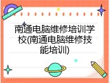 南通电脑维修培训学校(南通电脑维修技能培训)