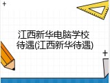 江西新华电脑学校 待遇(江西新华待遇)