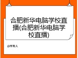 合肥新华电脑学校直播(合肥新华电脑学校直播)