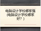 电脑设计学校哪家强(电脑设计学校哪家好？)