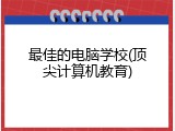 最佳的电脑学校(顶尖计算机教育)