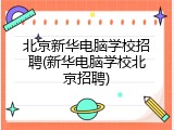 北京新华电脑学校招聘(新华电脑学校北京招聘)