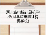 河北省电脑计算机学校(河北省电脑计算机学校)