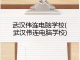武汉伟连电脑学校(武汉伟连电脑学校)