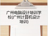 广州电脑设计培训学校(广州计算机设计培训)