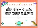 电脑技师学校(电脑维修与维护专业学校)