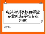 电脑培训学校有哪些专业(电脑学校专业列表)