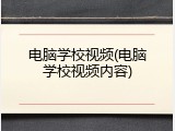 电脑学校视频(电脑学校视频内容)