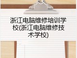 浙江电脑维修培训学校(浙江电脑维修技术学校)