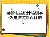 装修电脑设计培训学校(电脑装修设计培训)
