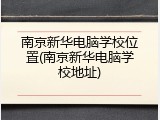南京新华电脑学校位置(南京新华电脑学校地址)
