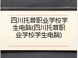 四川托普职业学校学生电脑(四川托普职业学校学生电脑)