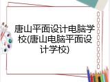 唐山平面设计电脑学校(唐山电脑平面设计学校)