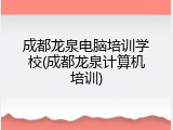 成都龙泉电脑培训学校(成都龙泉计算机培训)