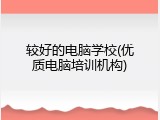 较好的电脑学校(优质电脑培训机构)