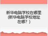 新华电脑学校在哪里(新华电脑学校地址在哪？)