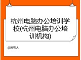 杭州电脑办公培训学校(杭州电脑办公培训机构)
