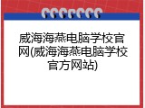 威海海燕电脑学校官网(威海海燕电脑学校官方网站)